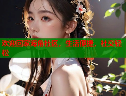 欢迎回家海角社区，生活便捷，社交轻松  第1张