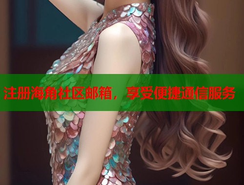 注册海角社区邮箱，享受便捷通信服务  第1张