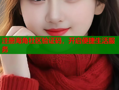 注册海角社区验证码，开启便捷生活服务  第1张