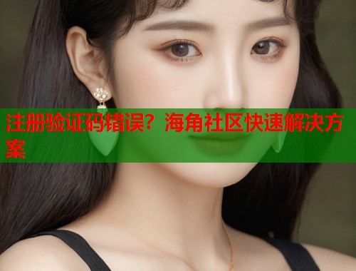 注册验证码错误？海角社区快速解决方案  第1张