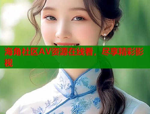 海角社区AV资源在线看，尽享精彩影视  第1张