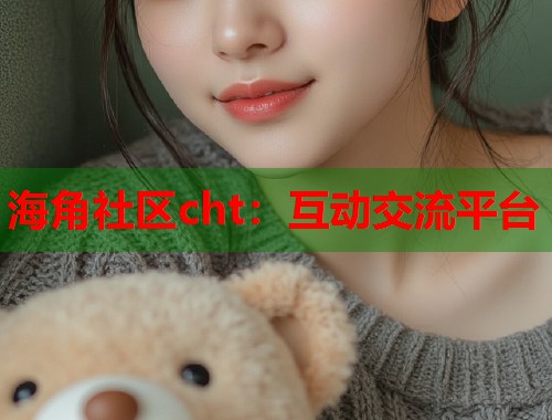 海角社区cht：互动交流平台  第1张