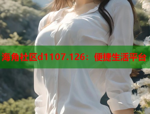 海角社区d1107.126：便捷生活平台  第1张