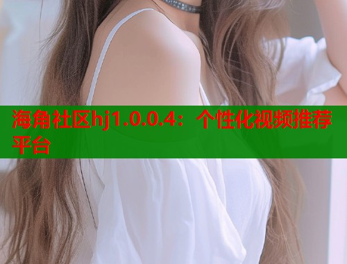 海角社区hj1.0.0.4：个性化视频推荐平台  第1张