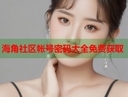 海角社区帐号密码大全免费获取  第1张