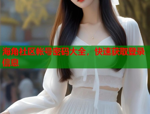 海角社区帐号密码大全，快速获取登录信息  第1张