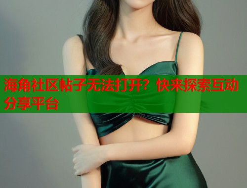 海角社区帖子无法打开？快来探索互动分享平台  第1张