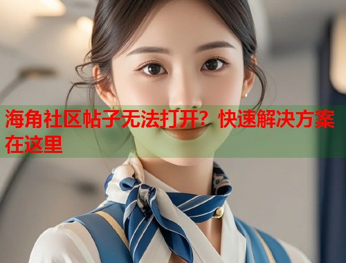海角社区帖子无法打开？快速解决方案在这里  第1张