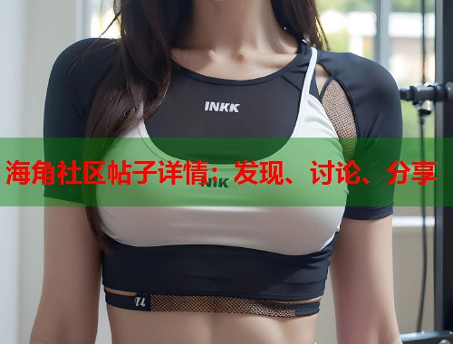 海角社区帖子详情：发现、讨论、分享  第1张