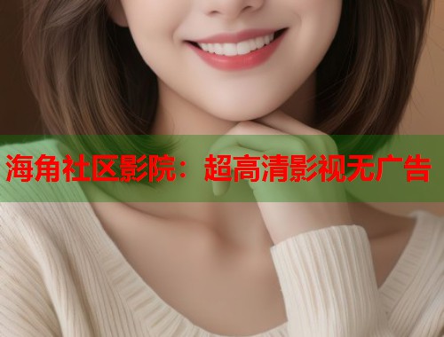海角社区影院：超高清影视无广告  第1张