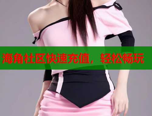 海角社区快速充值，轻松畅玩  第1张