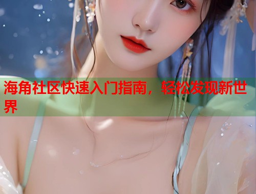 海角社区快速入门指南，轻松发现新世界  第1张