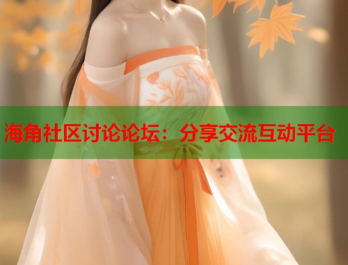 海角社区讨论论坛：分享交流互动平台  第1张