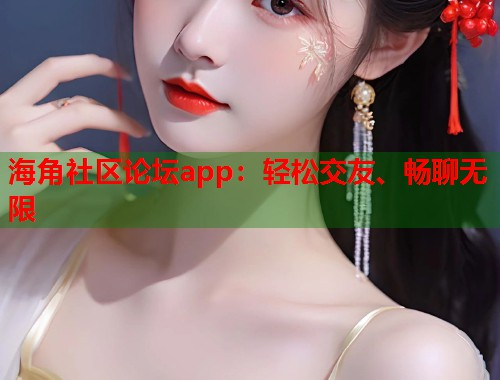 海角社区论坛app：轻松交友、畅聊无限  第1张