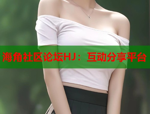 海角社区论坛HJ：互动分享平台  第1张