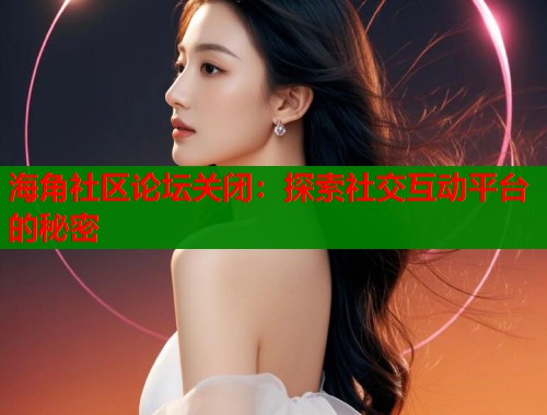 海角社区论坛关闭：探索社交互动平台的秘密  第1张