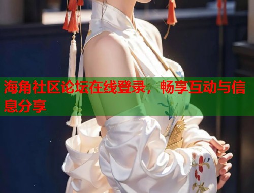 海角社区论坛在线登录，畅享互动与信息分享  第1张