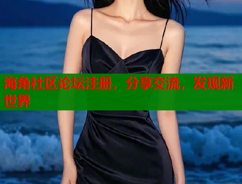 海角社区论坛注册，分享交流，发现新世界  第1张