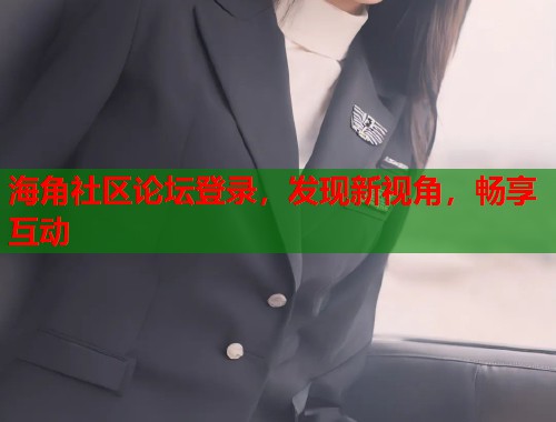 海角社区论坛登录，发现新视角，畅享互动  第1张