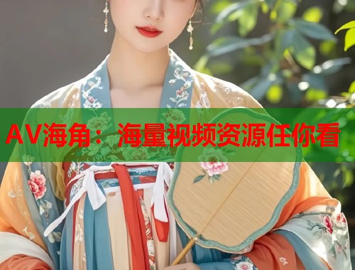 AV海角：海量视频资源任你看  第1张