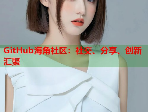 GitHub海角社区：社交、分享、创新汇聚  第1张
