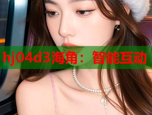 hj04d3海角：智能互动  第1张