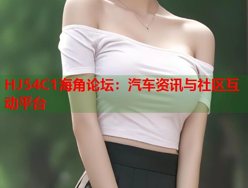 HJ54C1海角论坛：汽车资讯与社区互动平台  第1张