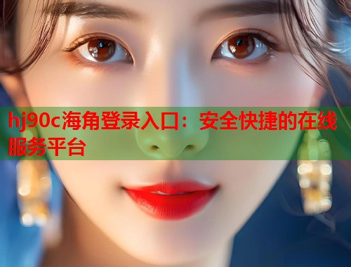 hj90c海角登录入口：安全快捷的在线服务平台  第1张