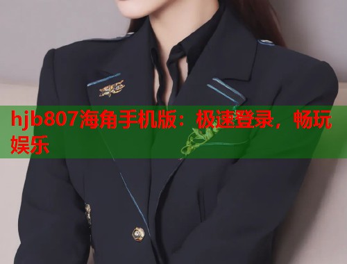 hjb807海角手机版：极速登录，畅玩娱乐  第1张