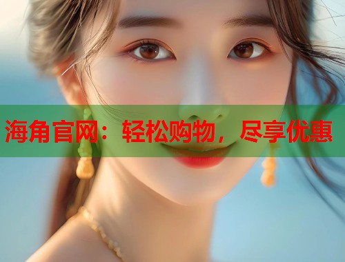 海角官网：轻松购物，尽享优惠  第1张