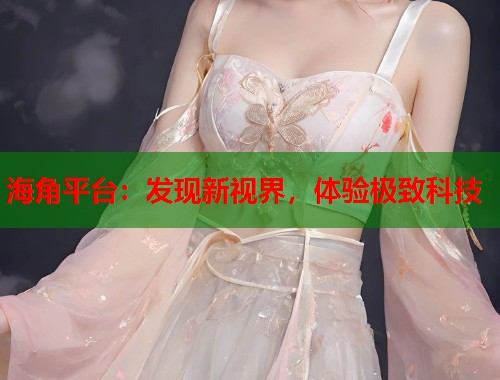 海角平台：发现新视界，体验极致科技  第1张