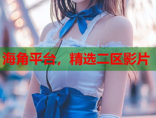 海角平台，精选二区影片  第1张