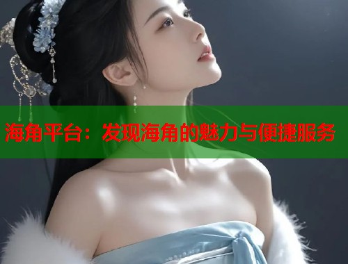 海角平台：发现海角的魅力与便捷服务  第1张