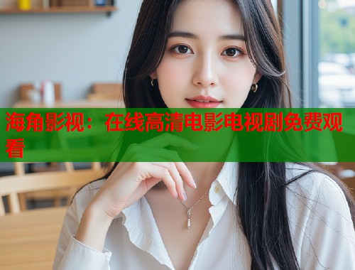 海角影视：在线高清电影电视剧免费观看  第1张