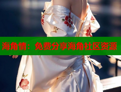 海角情：免费分享海角社区资源  第1张