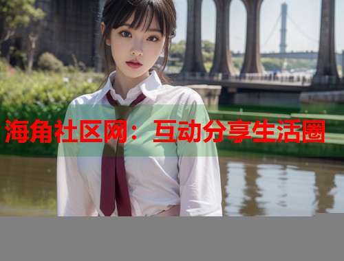 海角社区网：互动分享生活圈  第1张