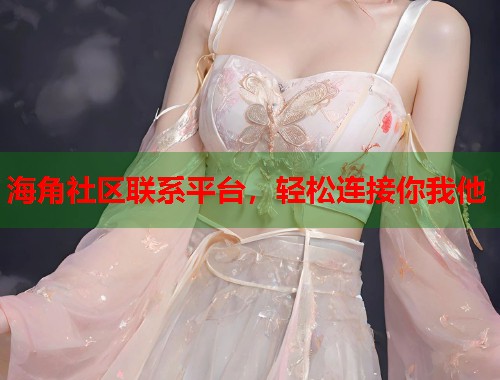 海角社区联系平台，轻松连接你我他  第1张
