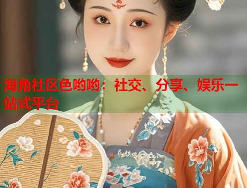 海角社区色哟哟：社交、分享、娱乐一站式平台  第1张