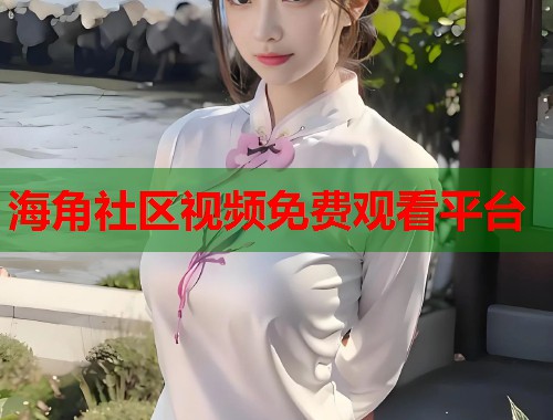 海角社区视频免费观看平台  第1张