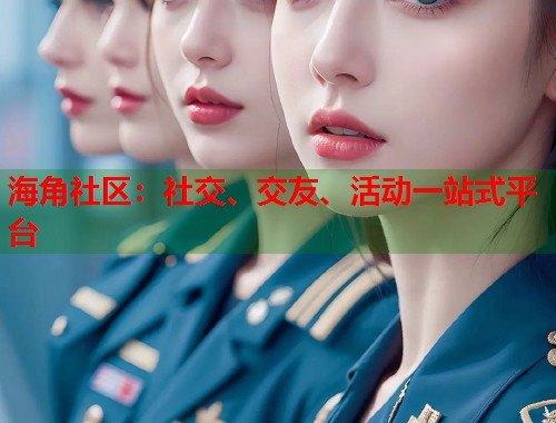 海角社区：社交、交友、活动一站式平台  第1张
