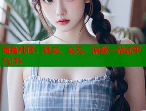 海角社区：社交、交友、游戏一站式平台(1)  第1张