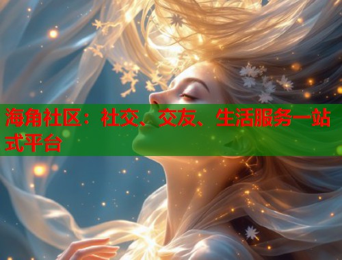 海角社区：社交、交友、生活服务一站式平台  第1张