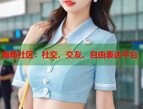 海角社区：社交、交友、自由表达平台  第1张