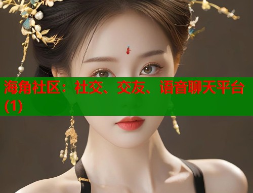 海角社区：社交、交友、语音聊天平台(1)  第1张