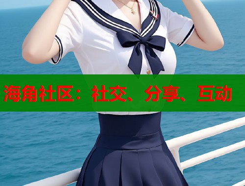 海角社区：社交、分享、互动  第1张