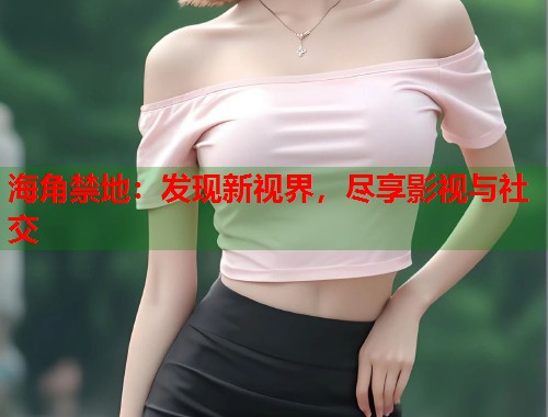 海角禁地：发现新视界，尽享影视与社交  第1张