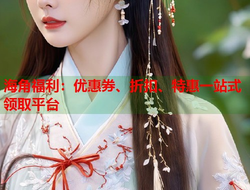 海角福利：优惠券、折扣、特惠一站式领取平台  第1张