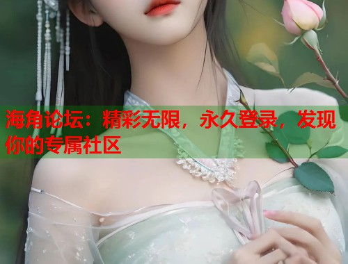 海角论坛：精彩无限，永久登录，发现你的专属社区  第1张