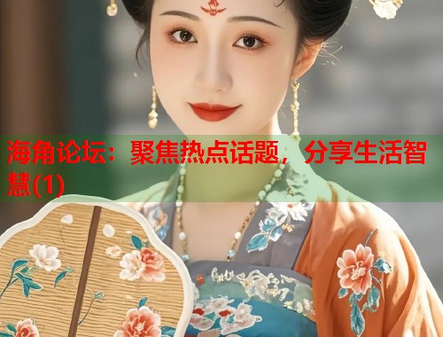 海角论坛：聚焦热点话题，分享生活智慧(1)  第1张