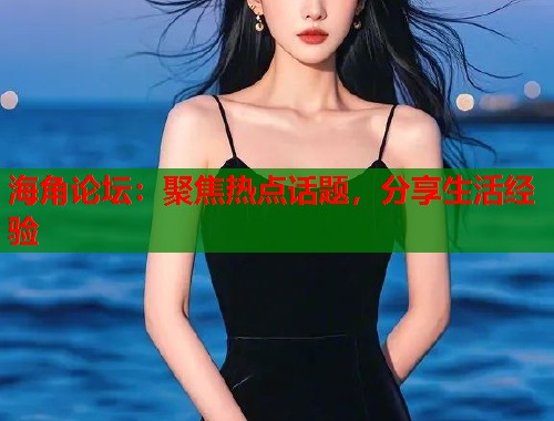 海角论坛：聚焦热点话题，分享生活经验  第1张